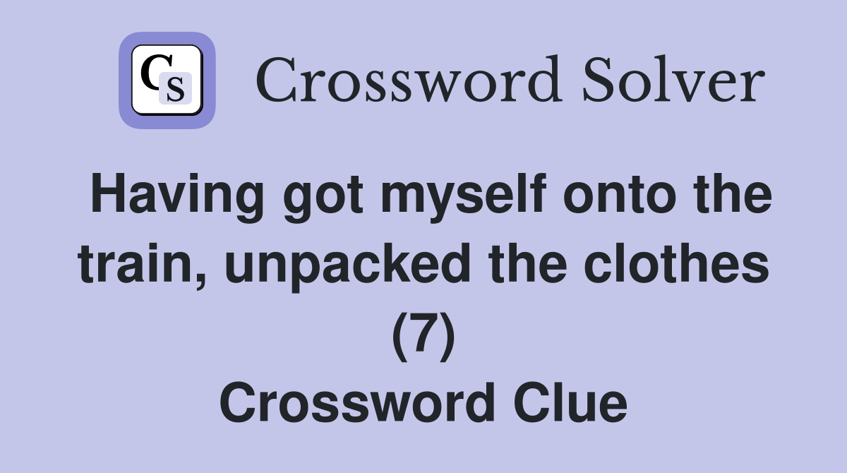 Having got myself onto the train, unpacked the clothes (7) Crossword